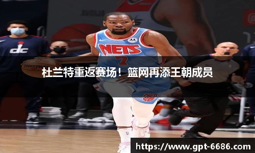 杜兰特重返赛场!篮网再添王朝成员