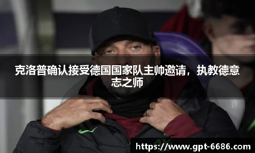 克洛普确认接受德国国家队主帅邀请,执教德意志之师