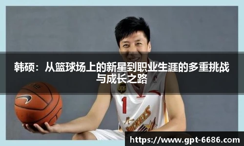 韩硕:从篮球场上的新星到职业生涯的多重挑战与成长之路