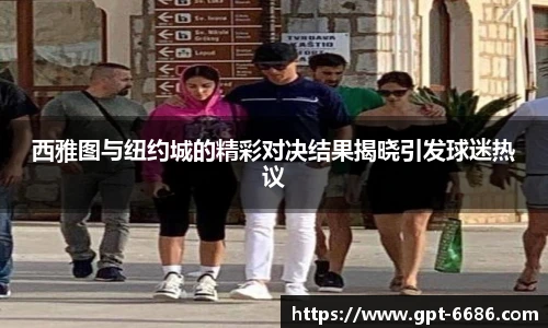 西雅图与纽约城的精彩对决结果揭晓引发球迷热议
