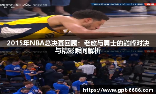 2015年NBA总决赛回顾:老鹰与勇士的巅峰对决与精彩瞬间解析