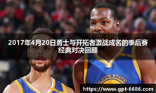 2017年4月20日勇士与开拓者激战成名的季后赛经典对决回顾