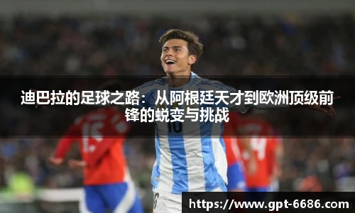 迪巴拉的足球之路:从阿根廷天才到欧洲顶级前锋的蜕变与挑战